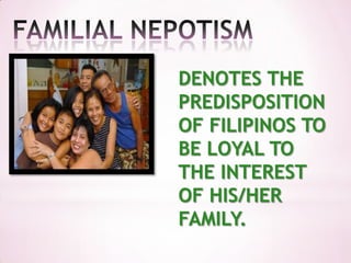 DENOTES THE
PREDISPOSITION
OF FILIPINOS TO
BE LOYAL TO
THE INTEREST
OF HIS/HER
FAMILY.
 