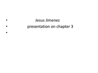 •       Jesus Jimenez
•   presentation on chapter 3
•
 