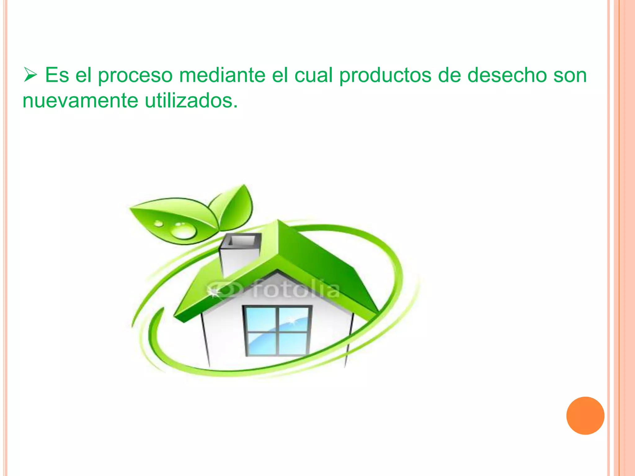  Es el proceso mediante el cual productos de desecho son
nuevamente utilizados.