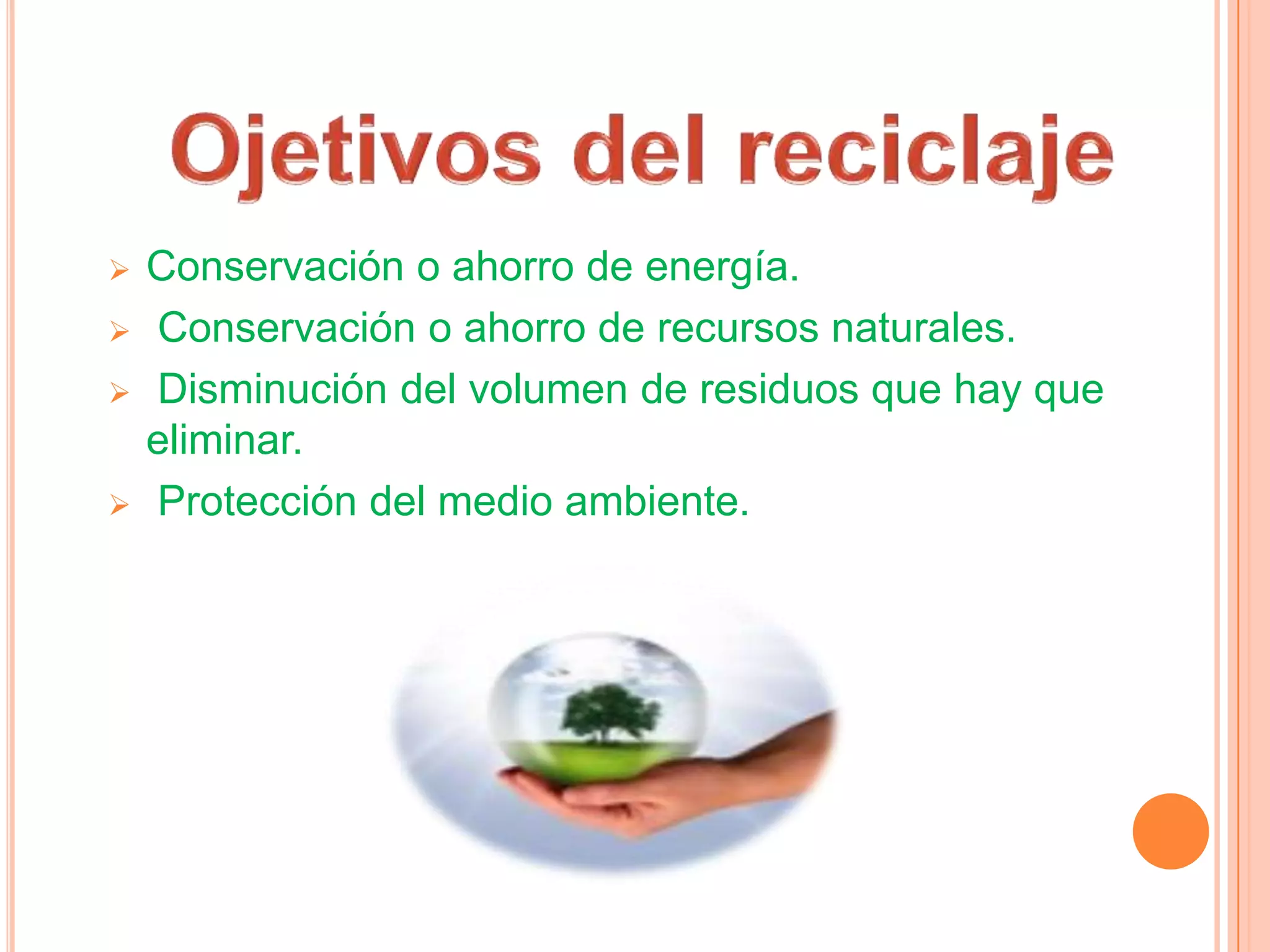  Conservación o ahorro de energía.
Conservación o ahorro de recursos naturales.
Disminución del volumen de residuos que hay que
eliminar.
Protección del medio ambiente.
