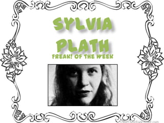 Sylvia
Plath
Freak! of the Week
 