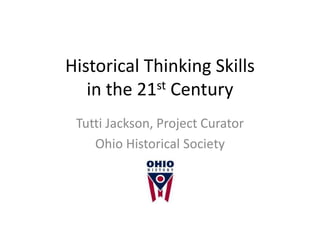 Historical Thinking Skills
   in the 21st Century
 Tutti Jackson, Project Curator
    Ohio Historical Society
 
