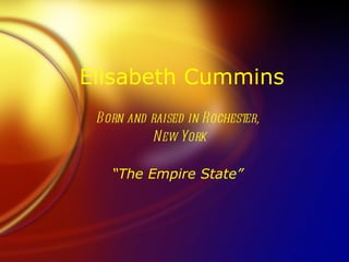 Elisabeth Cummins Born and raised in Rochester, New York “ The Empire State” 