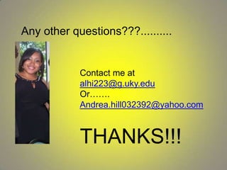 Any other questions???..........


            Contact me at
            alhi223@g.uky.edu
            Or…….
            Andrea.hill032392@yahoo.com



            THANKS!!!
 
