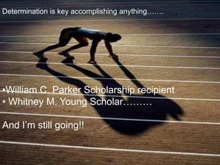 Determination is key accomplishing anything…….




•William C. Parker Scholarship recipient
• Whitney M. Young Scholar………

And I’m still going!!
 