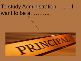 To study Administration…….. I
want to be a………..
 