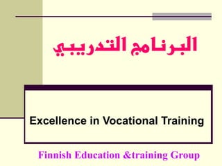 ‫البرنامج التدريبي‬


Excellence in Vocational Training


 Finnish Education &training Group
 