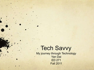 Tech Savvy
My journey through Technology
           Yan Dai
           ED 271
          Fall 2011
 