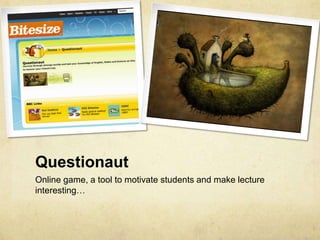 Questionaut
Online game, a tool to motivate students and make lecture
interesting…
 