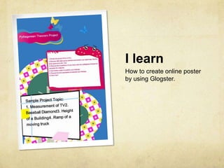 I learn
How to create online poster
by using Glogster.
 