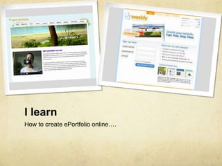 I learn
How to create ePortfolio online….
 