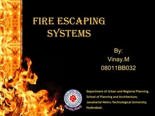 Fire Escaping
   Systems
                       By:
                     Vinay.M
                   08011BB032


         Department of Urban and Regional Planning,
         School of Planning and Architecture,
         Jawaharlal Nehru Technological University,
         Hyderabad.
 
