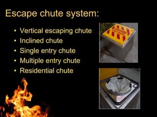 Escape chute system:
 •   Vertical escaping chute
 •   Inclined chute
 •   Single entry chute
 •   Multiple entry chute
 •   Residential chute
 