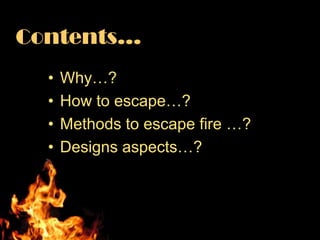 Contents…
  •   Why…?
  •   How to escape…?
  •   Methods to escape fire …?
  •   Designs aspects…?
 