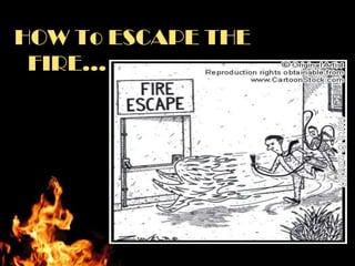 HOW To ESCAPE THE
 FIRE…
 