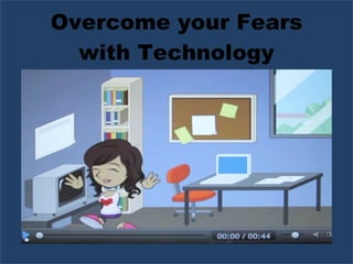Overcome your Fears with Technology 