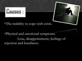 The inability to cope with crisis.

Physical and emotional symptoms.
          Lose, disappointment, feelings of
rejection and loneliness.
 