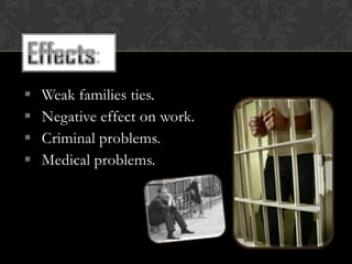    Weak families ties.
   Negative effect on work.
   Criminal problems.
   Medical problems.
 
