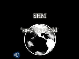 SHM

‘save the world
 