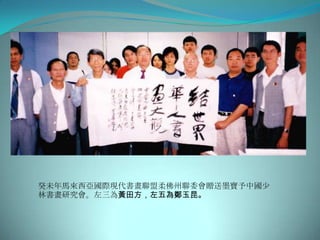 癸未年馬來西亞國際現代書畫聯盟柔佛州聯委會贈送墨寶予中國少
林書畫研究會。左三為黃田方，左五為鄭玉昆。
 