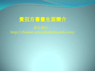黃田方書畫生涯簡介
              取自網站：
http://chinese-arts.johorbahruinfo.com/
 