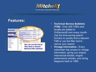 Features:
            • Technical Service Bulletins
              (TSB) - Over 200 TSB's and
              recalls are added to
              OnDemand5.com every month.
              Use the time-saving search
              function to quickly find a relevant
              TSB or use the filter tool to
              narrow your search.
            • Vintage Information - Every
              subscriber has access to vintage
              information, giving you engine
              mechanical articles, engine
              performance articles, and wiring
              diagrams back to 1960.
 