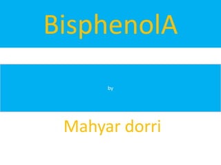 BisphenolA
      by




 Mahyar dorri
 