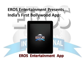 EROS Entertainment Presents
India’s First Bollywood App:
 