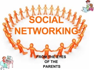 SOCIAL   NETWORKING FROM THE EYES   OF THE  PARENTS 