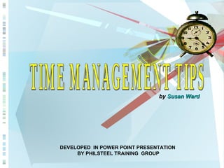 TIME MANAGEMENT TIPS by  Susan Ward   DEVELOPED  IN POWER POINT PRESENTATION BY PHILSTEEL TRAINING  GROUP 