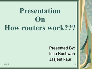 Presentation  On  How routers work???  Presented By: Isha Kushwah Jasjeet kaur 08/26/10 