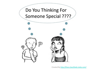 Do You Thinking For
Someone Special ????




           Created By http://free-classifieds-india.com/
 