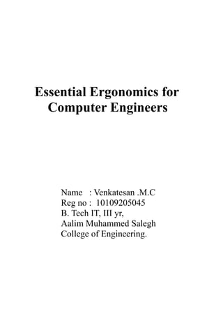 Essential Ergonomics for
  Computer Engineers




    Name : Venkatesan .M.C
    Reg no : 10109205045
    B. Tech IT, III yr,
    Aalim Muhammed Salegh
    College of Engineering.
 
