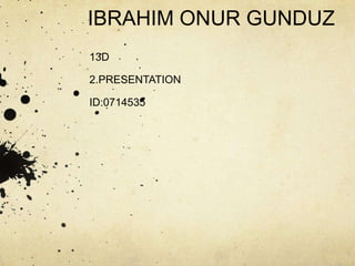 IBRAHIM ONUR GUNDUZ
13D

2.PRESENTATION

ID:0714535
 