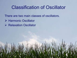 Classification of Oscillator
There are two main classes of oscillators.
 Harmonic Oscillator
 Relaxation Oscillator
 