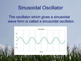Sinusoidal Oscillator
The oscillator which gives a sinusoidal
wave form is called a sinusoidal oscillator.
 