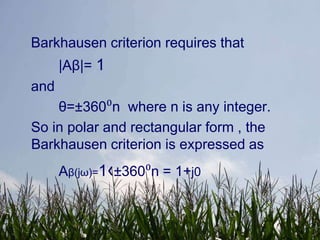 Barkhausen criterion requires that
      |Aβ|= 1
and
    θ=±360⁰n where n is any integer.
So in polar and rectangular form , the
Barkhausen criterion is expressed as
      Aβ(jω)=1‹±360⁰n = 1+j0
 