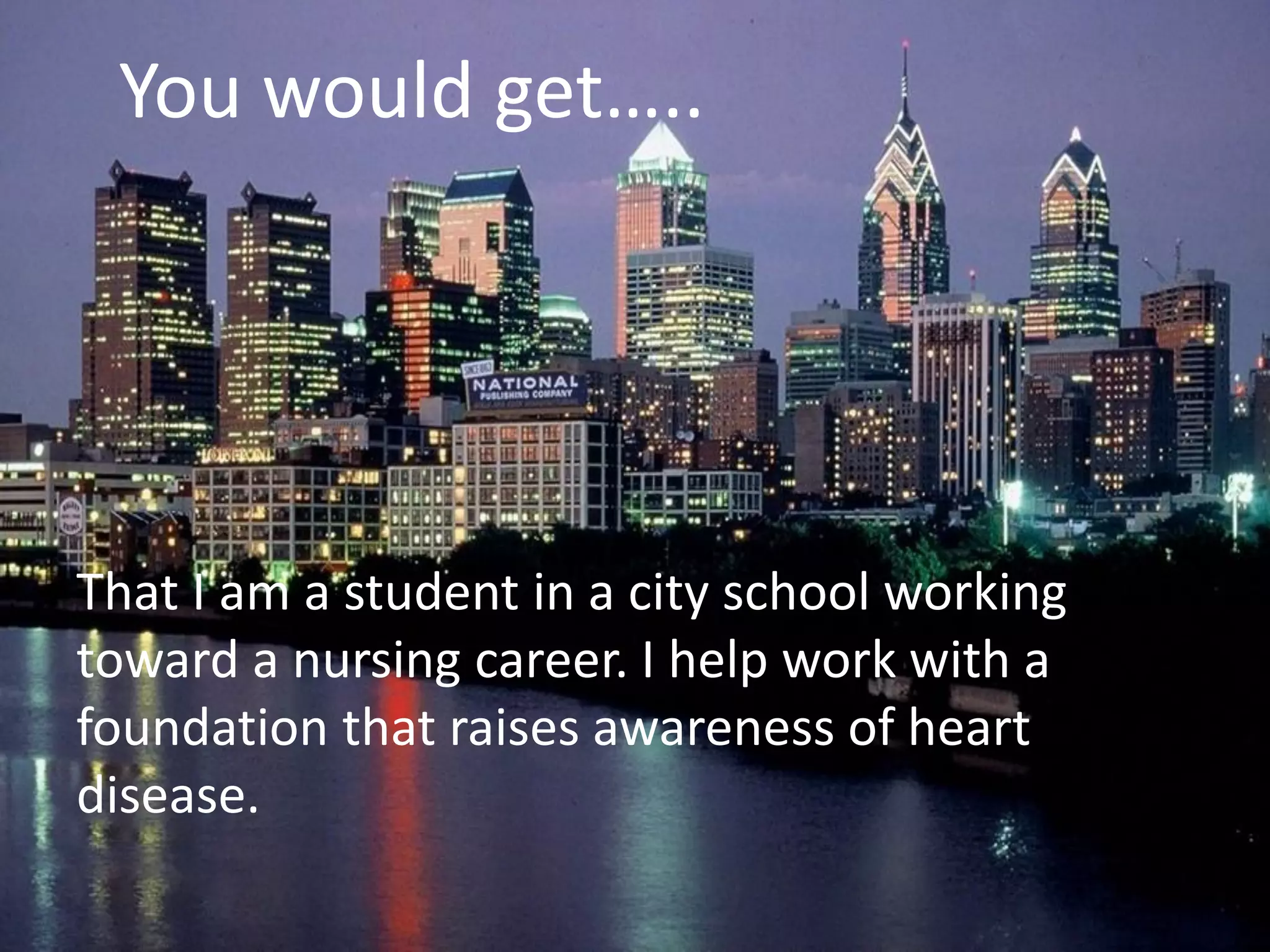 You would get…..




That I am a student in a city school working
toward a nursing career. I help work with a
foundation that raises awareness of heart
disease.
 