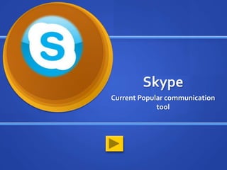 Skype
Current Popular communication
             tool
 