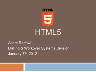 HTML5
Asem Radhwi
Drilling & Workover Systems Division
January 7th, 2012
 
