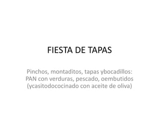 FIESTA DE TAPAS

Pinchos, montaditos, tapas ybocadillos:
PAN con verduras, pescado, oembutidos
(ycasitodococinado con aceite de oliva)
 
