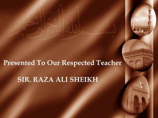 Presented To Our Respected Teacher
SIR. RAZA ALI SHEIKH
 