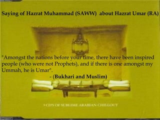 "Amongst the nations before your time, there have been inspired
people (who were not Prophets), and if there is one amongst my
Ummah, he is Umar".
- (Bukhari and Muslim)
Saying of Hazrat Muhammad (SAWW) about Hazrat Umar (RA)
 