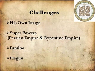 Challenges
His Own Image
Super Powers
(Persian Empire & Byzantine Empire)
Famine
Plague
 