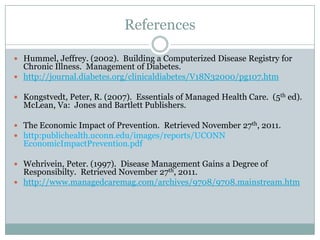 References

 Hummel, Jeffrey. (2002). Building a Computerized Disease Registry for
  Chronic Illness. Management of Diabe...