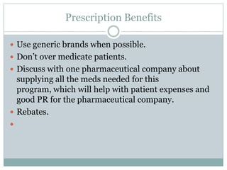 Prescription Benefits

 Use generic brands when possible.
 Don’t over medicate patients.
 Discuss with one pharmaceutic...