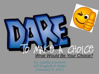 What Would Be Your Choice?
By: Giselle Carreon
G/T English 8-Miles
 January 9, 2012
 