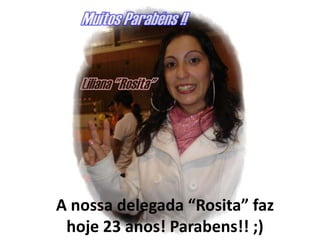 A nossa delegada “Rosita” faz
 hoje 23 anos! Parabens!! ;)
 