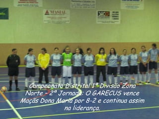 Campeonato Distrital 1ª Divisão Zona
 Norte – 2ª Jornada: O GARECUS vence
Maçãs Dona Maria por 8-2 e continua assim
              na liderança.
 