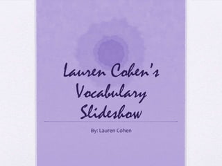 Lauren Cohen’s
  Vocabulary
   Slideshow
    By: Lauren Cohen
 